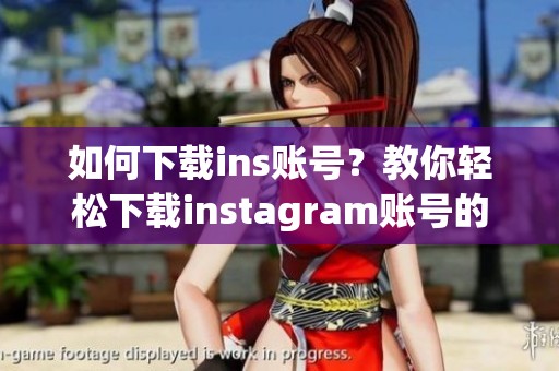 如何下载ins账号？教你轻松下载instagram账号的步骤与方法。