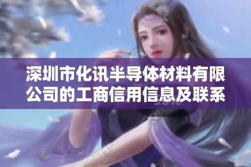 深圳市化讯半导体材料有限公司的工商信用信息及联系电话详细介绍