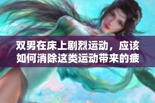 双男在床上剧烈运动，应该如何消除这类运动带来的疲劳呢
