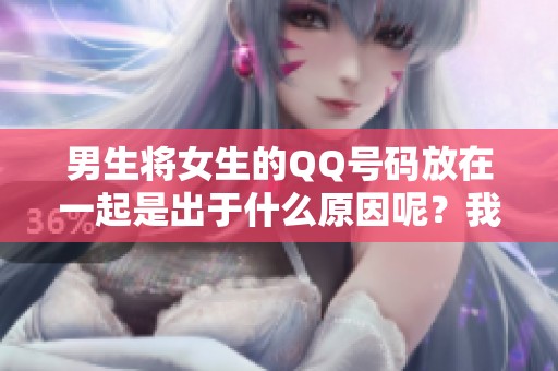 男生将女生的QQ号码放在一起是出于什么原因呢？我们来深入探讨一下。