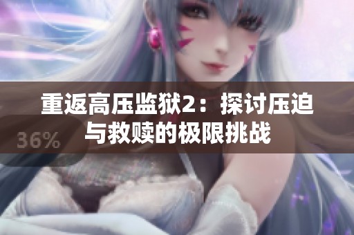 重返高压监狱2：探讨压迫与救赎的极限挑战