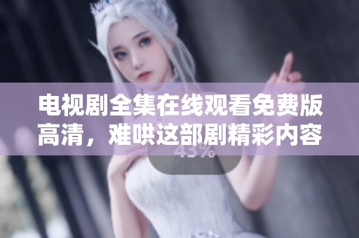 电视剧全集在线观看免费版高清，难哄这部剧精彩内容尽在其中