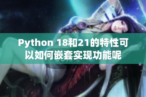 Python 18和21的特性可以如何嵌套实现功能呢