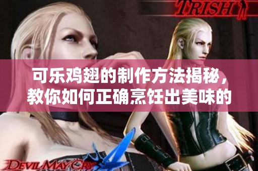 可乐鸡翅的制作方法揭秘，教你如何正确烹饪出美味的可乐鸡翅
