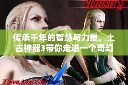 传承千年的智慧与力量，上古神器3带你走进一个奇幻全新的世界