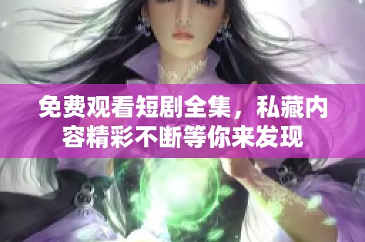 免费观看短剧全集，私藏内容精彩不断等你来发现