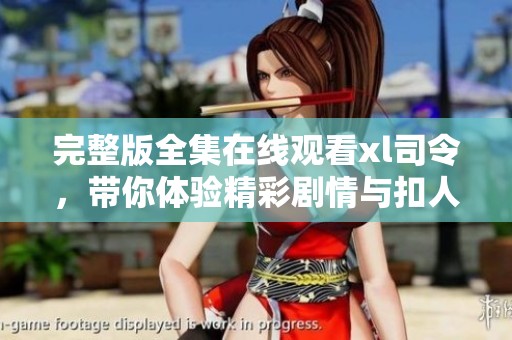 完整版全集在线观看xl司令，带你体验精彩剧情与扣人心弦的故事！