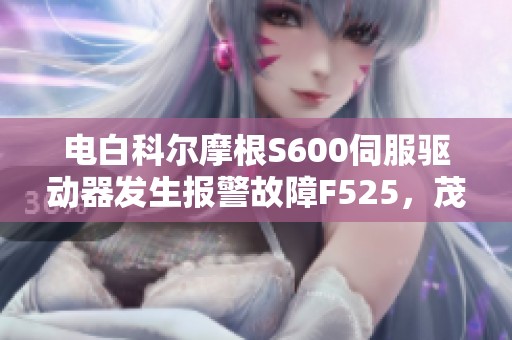 电白科尔摩根S600伺服驱动器发生报警故障F525，茂名的维修方案探讨