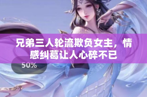 兄弟三人轮流欺负女主，情感纠葛让人心碎不已