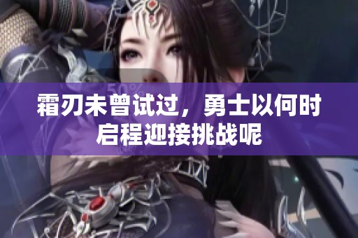 霜刃未曾试过，勇士以何时启程迎接挑战呢