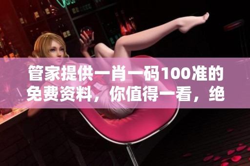 管家提供**一码100准的免费资料，你值得一看，绝对不能错过！