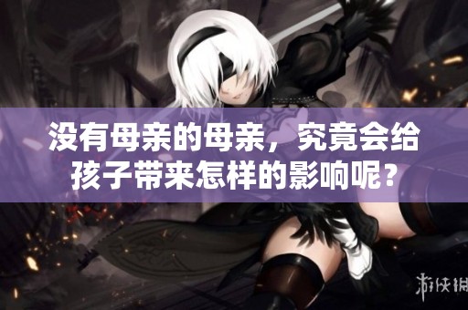 没有母亲的母亲，究竟会给孩子带来怎样的影响呢？