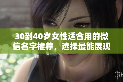 30到40岁女性适合用的微信名字推荐，选择最能展现个性的称号