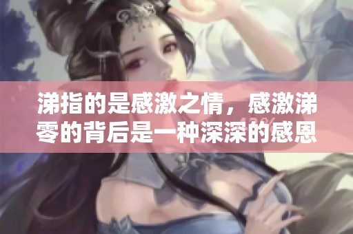 涕指的是感激之情，感激涕零的背后是一种深深的感恩与感动