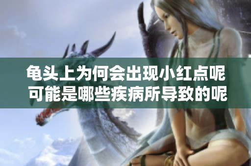 龟头上为何会出现小红点呢 可能是哪些疾病所导致的呢