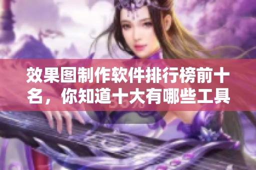 效果图制作软件排行榜前十名，你知道十大有哪些工具比较好用吗