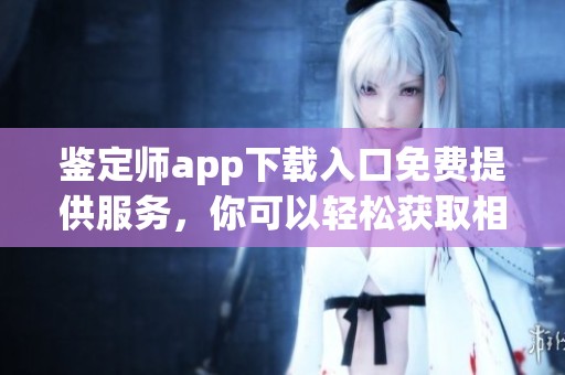 鉴定师app下载入口免费提供服务，你可以轻松获取相关资源