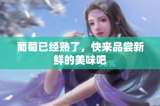 葡萄已经熟了，快来品尝新鲜的美味吧