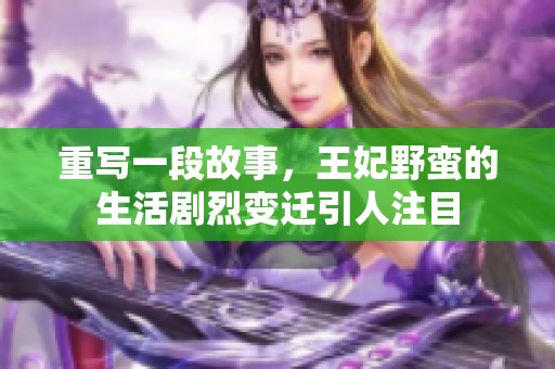 重写一段故事，王妃野蛮的生活剧烈变迁引人注目