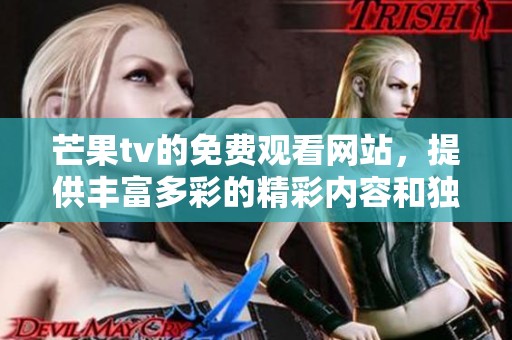 芒果tv的免费观看网站，提供丰富多彩的精彩内容和独特体验