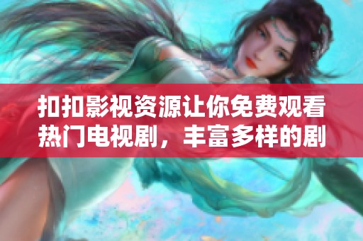 扣扣影视资源让你免费观看热门电视剧，丰富多样的剧集等你来体验