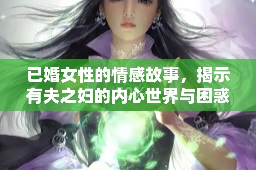 已婚女性的情感故事，揭示有夫之妇的内心世界与困惑