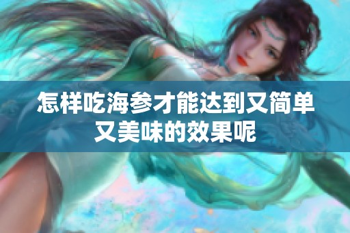 怎样吃海参才能达到又简单又美味的效果呢