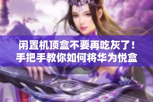 闲置机顶盒不要再吃灰了！手把手教你如何将华为悦盒变身为轻量服务器