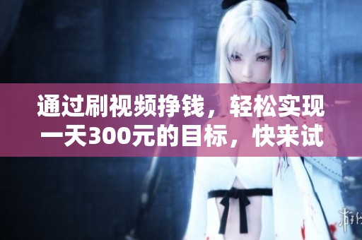 通过刷视频挣钱，轻松实现一天300元的目标，快来试试吧！