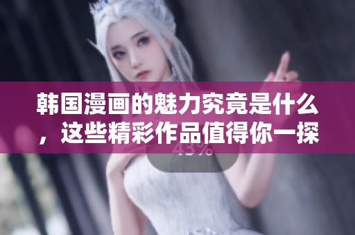 韩国漫画的魅力究竟是什么，这些精彩作品值得你一探究竟！