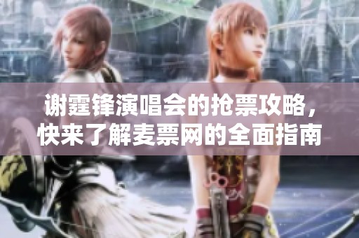 谢霆锋演唱会的抢票攻略，快来了解麦票网的全面指南