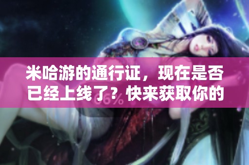 米哈游的通行证，现在是否已经上线了？快来获取你的专属通行证吧！