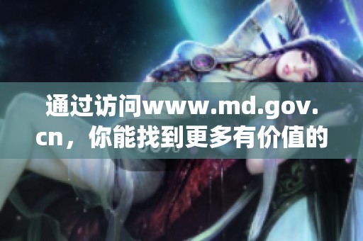 通过访问www.md.gov.cn，你能找到更多有价值的信息和资源。
