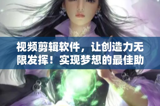 视频剪辑软件，让创造力无限发挥！实现梦想的最佳助手就是它！