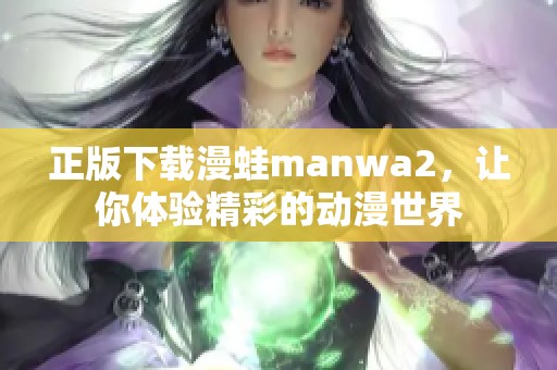 正版下载漫蛙manwa2，让你体验精彩的动漫世界