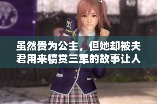虽然贵为公主，但她却被夫君用来犒赏三军的故事让人唏嘘不已。