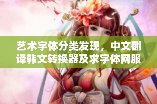艺术字体分类发现，中文翻译韩文转换器及求字体网服务