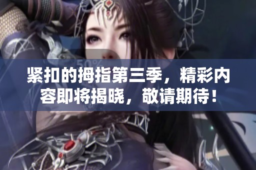紧扣的拇指第三季，精彩内容即将揭晓，敬请期待！
