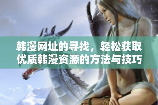 韩漫网址的寻找，轻松获取优质韩漫资源的方法与技巧