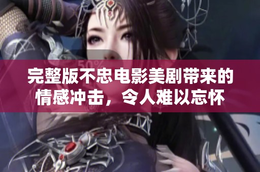 完整版不忠电影美剧带来的情感冲击，令人难以忘怀