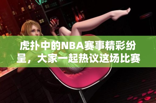 虎扑中的NBA赛事精彩纷呈，大家一起热议这场比赛吧！