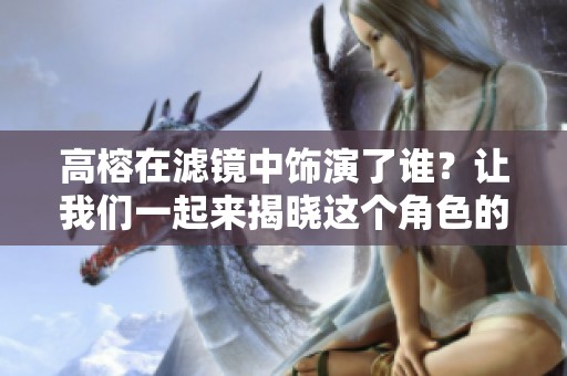 高榕在滤镜中饰演了谁？让我们一起来揭晓这个角色的神秘面纱。