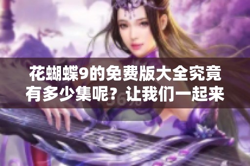 花蝴蝶9的免费版大全究竟有多少集呢？让我们一起来探索一下吧。
