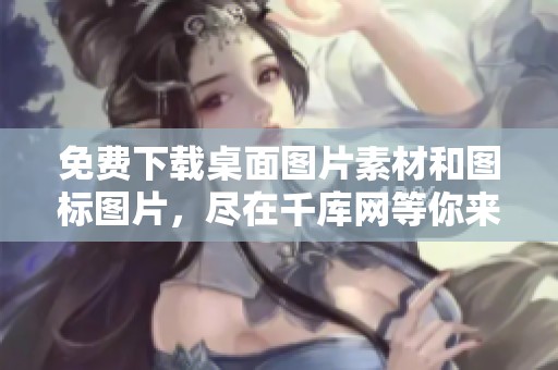 免费下载桌面图片素材和图标图片，尽在千库网等你来选