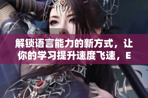 解锁语言能力的新方式，让你的学习提升速度飞速，EEUSS中文助你成就梦想！