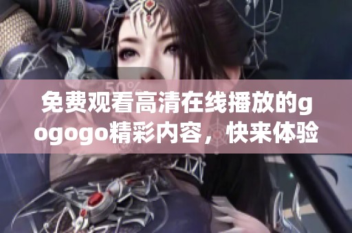 免费观看高清在线播放的gogogo精彩内容，快来体验吧！