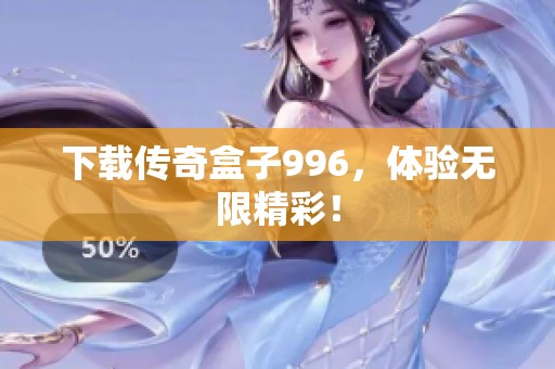 下载传奇盒子996，体验无限精彩！