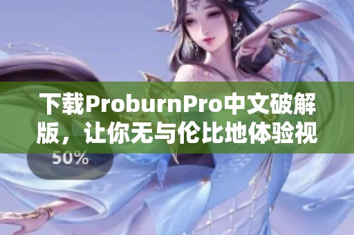 下载ProburnPro中文破解版，让你无与伦比地体验视频编重的绝佳效果