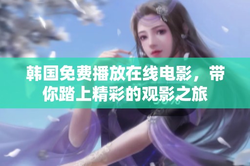 韩国免费播放在线电影，带你踏上精彩的观影之旅