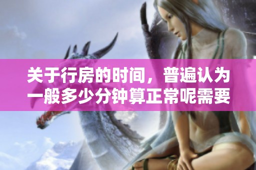 关于行房的时间，普遍认为一般多少分钟算正常呢需要讨论一下。